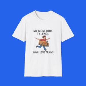 My Mom Took Tylenol-Now-I-Love-Trains-T-shirt My Mom Took Tylenol Now I Love Trains T-shirt