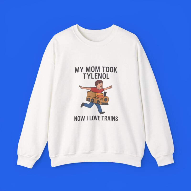 My-Mom-Took-Tylenol-Now-I-Love-Trains-sweatshirt My Mom Took Tylenol Now I Love Trains white sweatshirt