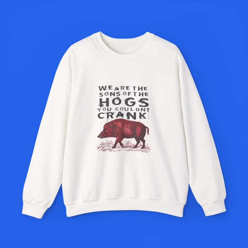 We Are The Sons Of The Hogs You Couldn't Crank sweatshirt