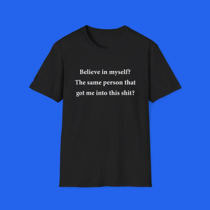 Believe-In-Myself-The-Same-Person-That-Got-Me-Into-This-Shit-T-Shit Believe In Myself The Same Person That Got Me Into This Shit Shirt