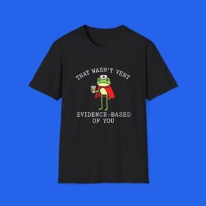 That Wasn’t Very Evidence-Based Of You Shirt