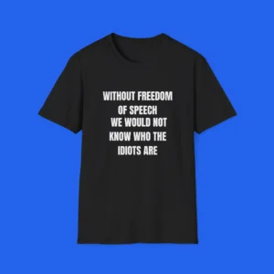 Without Freedom of Speech We Wouldn't Know Who Idiots Are Shirt