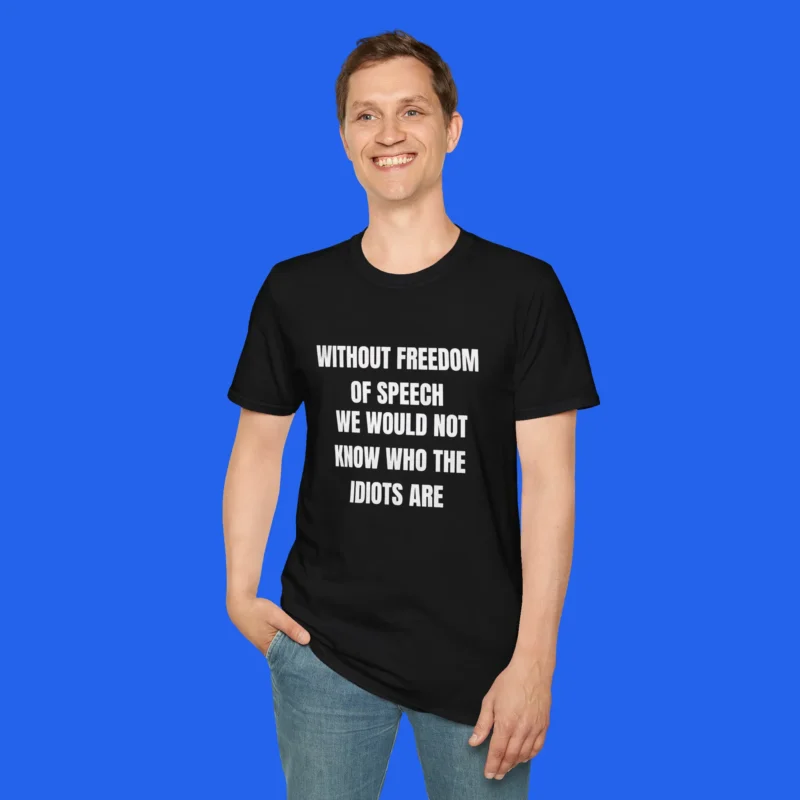 Without Freedom of Speech We Wouldn't Know Who Idiots Are Shirt