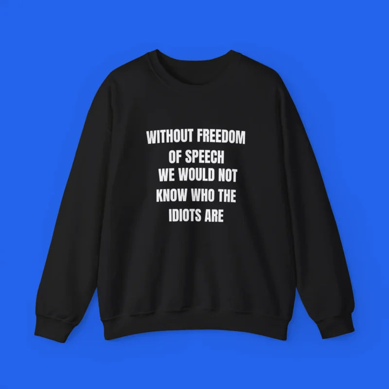 Without Freedom of Speech We Wouldn't Know Who Idiots Are Shirt