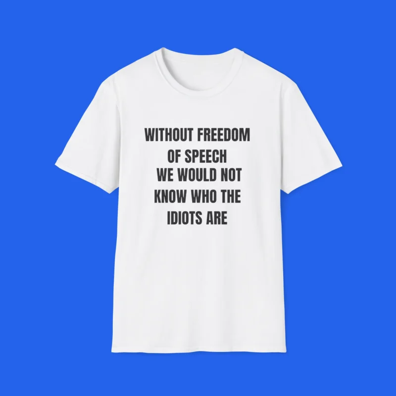 Without Freedom of Speech We Wouldn't Know Who Idiots Are Shirt