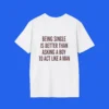 Being Single Is Better Than Asking a Man to Act Like a Man Shirt