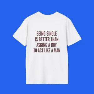 Being Single Is Better Than Asking a Man to Act Like a Man Shirt