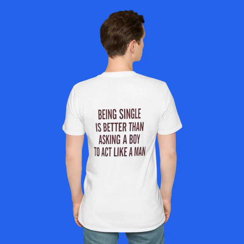 Being Single Is Better Than Asking a Man to Act Like a Man Shirt