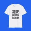 Stop Being Skinny Shirt