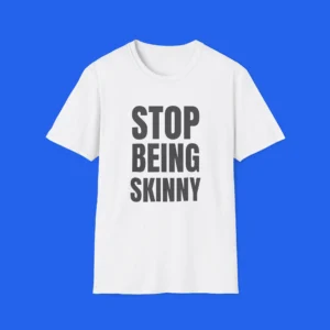 Stop Being Skinny Shirt