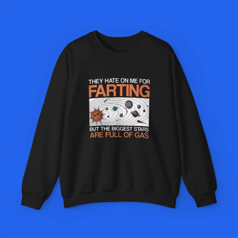 They Hate On Me For Farting But The Biggest Stars Are Full Of Gas Shirt