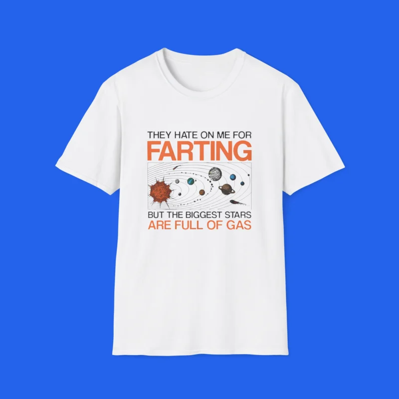 They Hate On Me For Farting But The Biggest Stars Are Full Of Gas Shirt