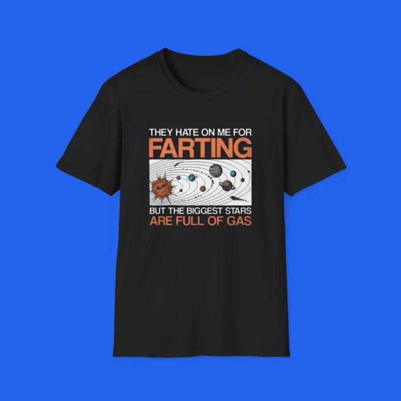 They Hate On Me For Farting But The Biggest Stars Are Full Of Gas Shirt