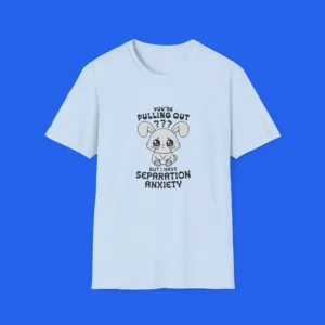 You're Pulling Out? But I Have Separation Anxiety Shirt