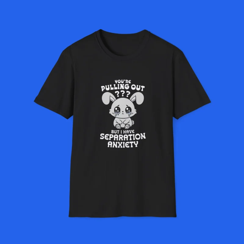 You're Pulling Out? But I Have Separation Anxiety Shirt