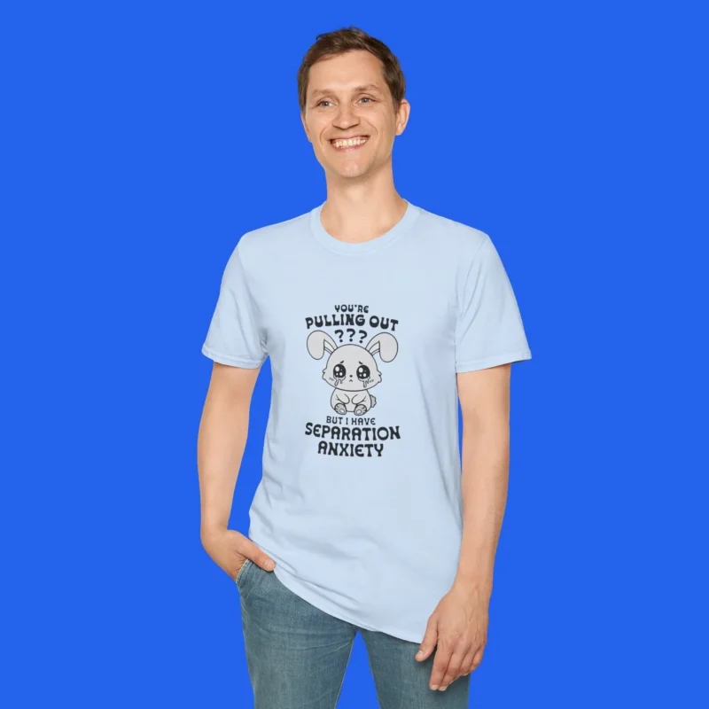 You're Pulling Out? But I Have Separation Anxiety Shirt