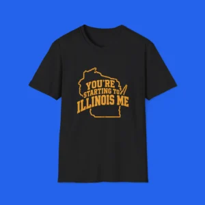 You’re Starting To Illinois Me Shirt